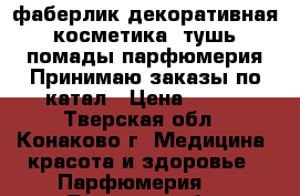 фаберлик декоративная косметика  тушь помады парфюмерия Принимаю заказы по катал › Цена ­ 100 - Тверская обл., Конаково г. Медицина, красота и здоровье » Парфюмерия   . Тверская обл.